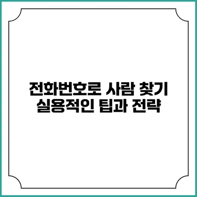 전화번호로 사람 찾기: 실용적인 팁과 전략