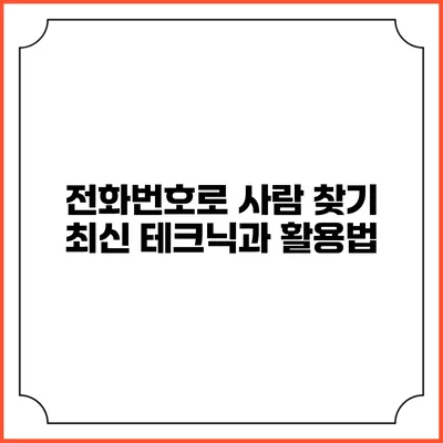 전화번호로 사람 찾기: 최신 테크닉과 활용법