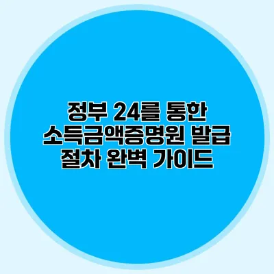 정부 24를 통한 소득금액증명원 발급 절차 완벽 가이드
