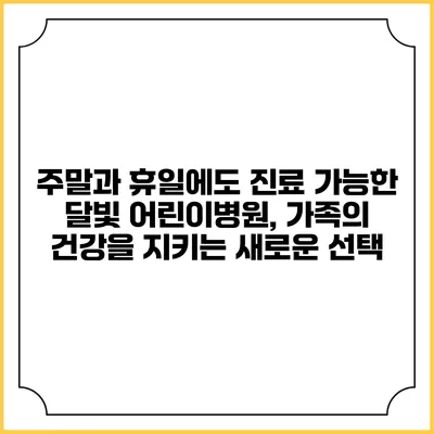 주말과 휴일에도 진료 가능한 달빛 어린이병원, 가족의 건강을 지키는 새로운 선택