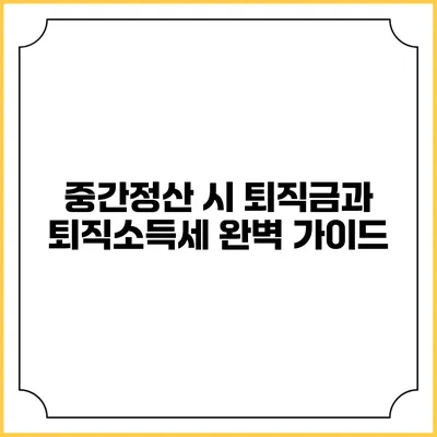 중간정산 시 퇴직금과 퇴직소득세 완벽 가이드