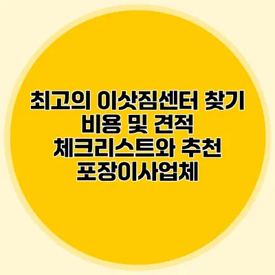 최고의 이삿짐센터 찾기: 비용 및 견적 체크리스트와 추천 포장이사업체