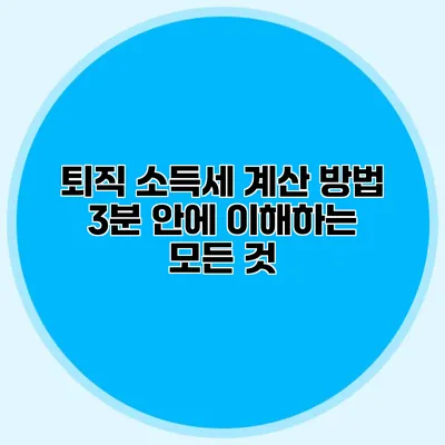 퇴직 소득세 계산 방법: 3분 안에 이해하는 모든 것
