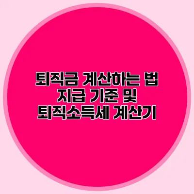 퇴직금 계산하는 법: 지급 기준 및 퇴직소득세 계산기