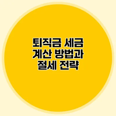 퇴직금 세금: 계산 방법과 절세 전략