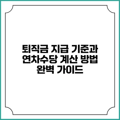 퇴직금 지급 기준과 연차수당 계산 방법 완벽 가이드