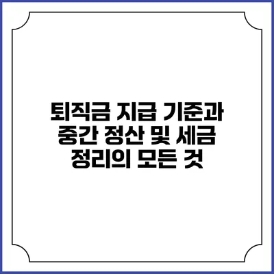퇴직금 지급 기준과 중간 정산 및 세금 정리의 모든 것