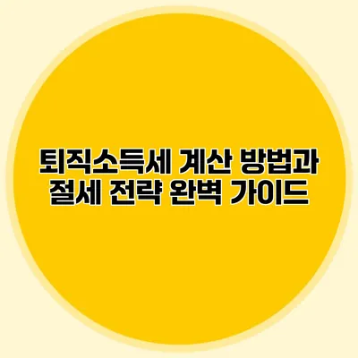 퇴직소득세 계산 방법과 절세 전략 완벽 가이드