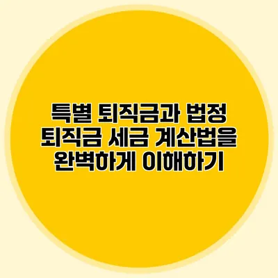 특별 퇴직금과 법정 퇴직금 세금 계산법을 완벽하게 이해하기