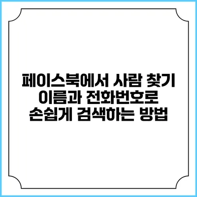 페이스북에서 사람 찾기: 이름과 전화번호로 손쉽게 검색하는 방법