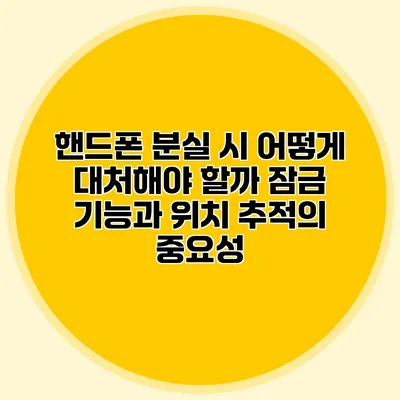 핸드폰 분실 시 어떻게 대처해야 할까? 잠금 기능과 위치 추적의 중요성