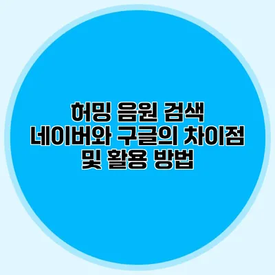 허밍 음원 검색: 네이버와 구글의 차이점 및 활용 방법