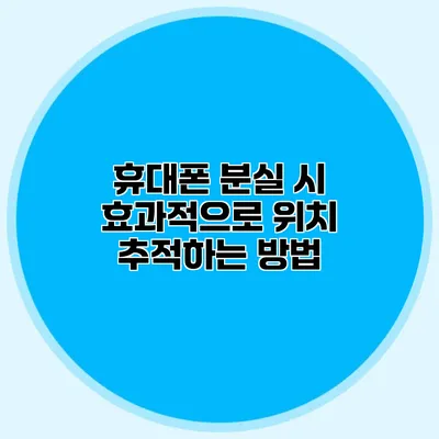 휴대폰 분실 시 효과적으로 위치 추적하는 방법