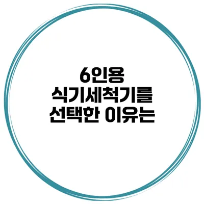 6인용 식기세척기를 선택한 이유는?