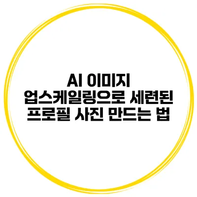 AI 이미지 업스케일링으로 세련된 프로필 사진 만드는 법