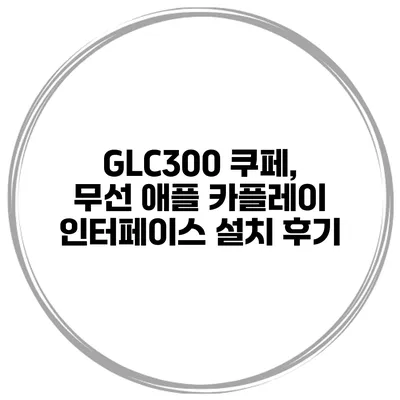 GLC300 쿠페, 무선 애플 카플레이 인터페이스 설치 후기