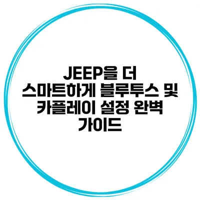 JEEP을 더 스마트하게 블루투스 및 카플레이 설정 완벽 가이드