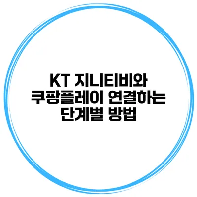 KT 지니티비와 쿠팡플레이 연결하는 단계별 방법