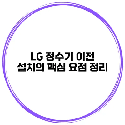 LG 정수기 이전 설치의 핵심 요점 정리