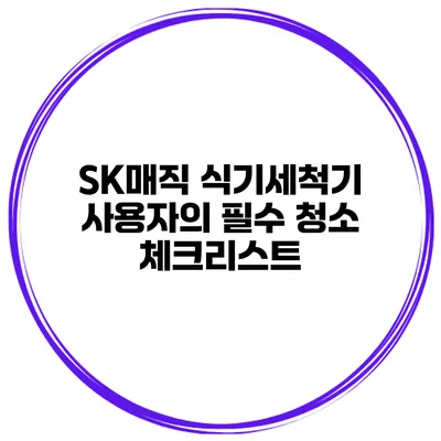 SK매직 식기세척기 사용자의 필수 청소 체크리스트