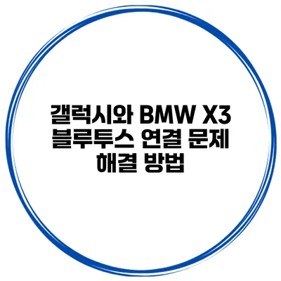 갤럭시와 BMW X3 블루투스 연결 문제 해결 방법