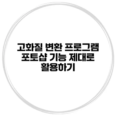 고화질 변환 프로그램 포토샵 기능 제대로 활용하기
