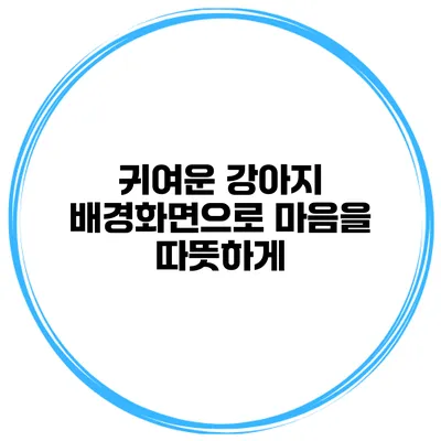 귀여운 강아지 배경화면으로 마음을 따뜻하게