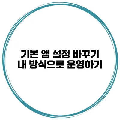 기본 앱 설정 바꾸기 내 방식으로 운영하기