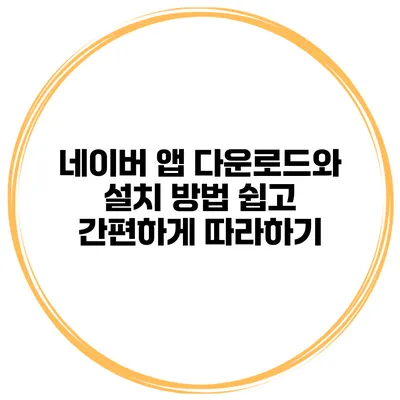네이버 앱 다운로드와 설치 방법 쉽고 간편하게 따라하기