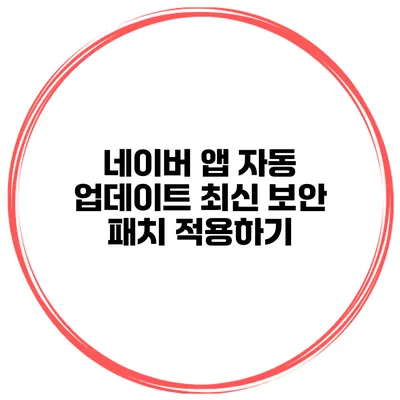 네이버 앱 자동 업데이트 최신 보안 패치 적용하기