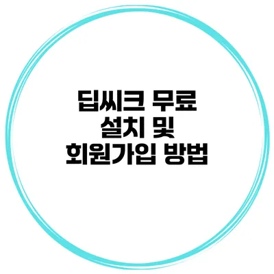 딥씨크 무료 설치 및 회원가입 방법
