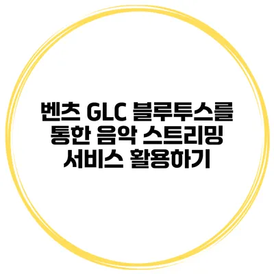 벤츠 GLC 블루투스를 통한 음악 스트리밍 서비스 활용하기