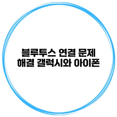 블루투스 연결 문제 해결 갤럭시와 아이폰