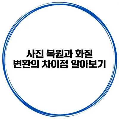 사진 복원과 화질 변환의 차이점 알아보기
