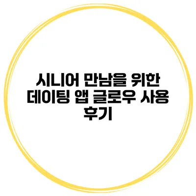 시니어 만남을 위한 데이팅 앱 글로우 사용 후기