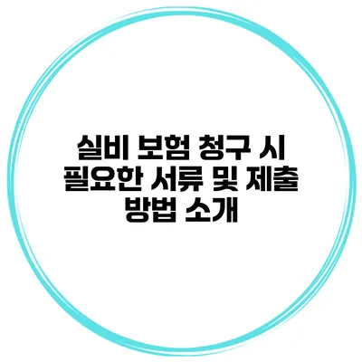 실비 보험 청구 시 필요한 서류 및 제출 방법 소개