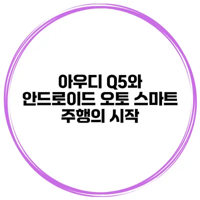 아우디 Q5와 안드로이드 오토 스마트 주행의 시작