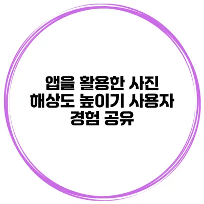 앱을 활용한 사진 해상도 높이기 사용자 경험 공유