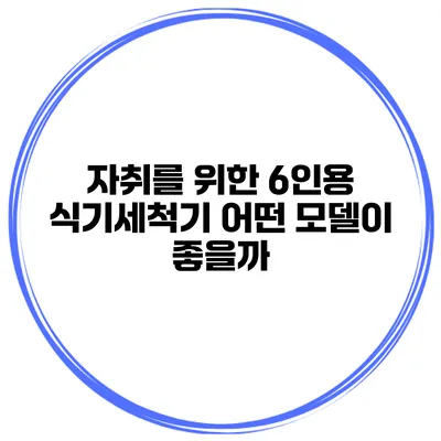 자취를 위한 6인용 식기세척기 어떤 모델이 좋을까?