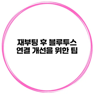 재부팅 후 블루투스 연결 개선을 위한 팁