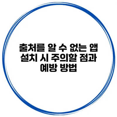 출처를 알 수 없는 앱 설치 시 주의할 점과 예방 방법