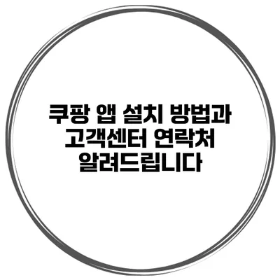 쿠팡 앱 설치 방법과 고객센터 연락처 알려드립니다