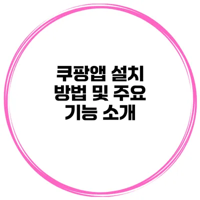 쿠팡앱 설치 방법 및 주요 기능 소개