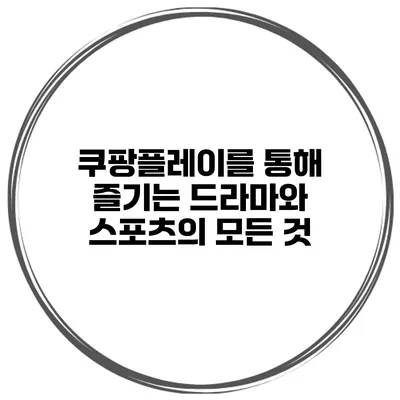 쿠팡플레이를 통해 즐기는 드라마와 스포츠의 모든 것