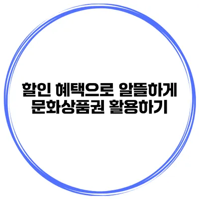 할인 혜택으로 알뜰하게 문화상품권 활용하기